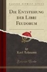 Karl Lehmann - Die Entstehung der Libri Feudorum (Classic Reprint)