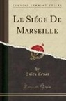 Jules César - Le Siége De Marseille (Classic Reprint)