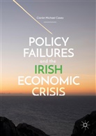 Ciarán Casey, Ciarán Michael Casey - Policy Failures and the Irish Economic Crisis