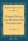 K¿nigliche Museen zu Berlin, Konigliche Museen Zu Berlin, Königliche Museen Zu Berlin - Führer Durch das Museum für Völkerkunde (Classic Reprint)