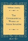 William Ouseley - The Geographical Works of Sádik Isfaháni (Classic Reprint)