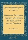 Jacques-Benigne Bossuet, Jacques-Bénigne Bossuet - Oraisons Funèbres, Sermons, Maximes Et Réflexions sur la Comédie (Classic Reprint)