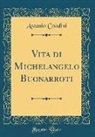 Ascanio Condivi - Vita di Michelangelo Buonarroti (Classic Reprint)