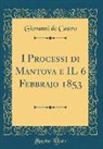 Giovanni De Castro - I Processi di Mantova e IL 6 Febbrajo 1853 (Classic Reprint)