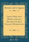 Francisco Javier Lazcano - Indice Practico Moral, para los Sacerdotes, Que Auxilian Moribundos (Classic Reprint)