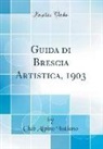 Club Alpino Italiano - Guida di Brescia Artistica, 1903 (Classic Reprint)
