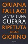 Oriana Fallaci - La vita è una guerra ripetuta ogni giorno