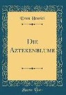 Ernst Henrici - Die Aztekenblume (Classic Reprint)