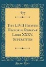 Livy Livy - Titi LIVII Patavini Historiæ Romanæ Libri XXXV, Superstites (Classic Reprint)