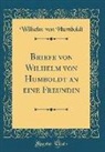 Wilhelm Von Humboldt - Briefe von Wilhelm von Humboldt an eine Freundin (Classic Reprint)