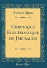 Edouard Reuss - Chronique Ecclésiastique de Jérusalem (Classic Reprint)