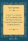 Karl Lachmann - Caroli Lachmanni in T. Lucretii Cari De Rerum Natura Libros Commentarius Iterum Editus (Classic Reprint)