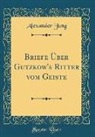 Alexander Jung - Briefe Über Gutzkow's Ritter Vom Geiste (Classic Reprint)