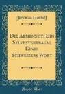 Jeremias Gotthelf - Die Armennot; Ein Sylvestertraum; Eines Schweizers Wort (Classic Reprint)