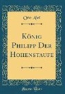 Otto Abel - König Philipp Der Hohenstaufe (Classic Reprint)