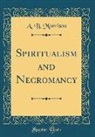 A. B. Morrison - Spiritualism and Necromancy (Classic Reprint)