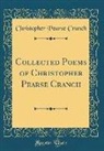 Christopher Pearse Cranch - Collected Poems of Christopher Pearse Cranch (Classic Reprint)