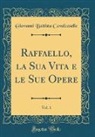 Giovanni Battista Cavalcaselle - Raffaello, la Sua Vita e le Sue Opere, Vol. 1 (Classic Reprint)