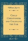 William Morris - Child Christopher and Goldilind the Fair (Classic Reprint)