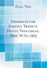 U. S. Foreign Agricultural Service - Prospects for Foreign Trade in Fruits, Vegetables, Tree Nuts, 1963 (Classic Reprint)