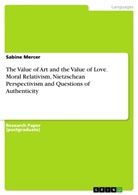 Sabine Mercer - The Value of Art and the Value of Love. Moral Relativism, Nietzschean Perspectivism  and Questions of Authenticity