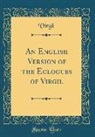 Virgil Virgil - An English Version of the Eclogues of Virgil (Classic Reprint)