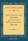 Arthur Penrhyn Stanley - Three Introductory Lectures on the Study of Ecclesiastical History (Classic Reprint)