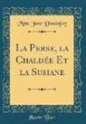 Mme Jane Dieulafoy - La Perse, la Chaldée Et la Susiane (Classic Reprint)