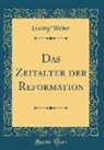 Georg Weber - Das Zeitalter Der Reformation (Classic Reprint)