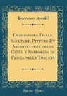 Innocenzo Ansaldi - Descrizione Delle Sculture, Pitture Et Architetture della Città, e Sobborghi di Pescia nella Toscana (Classic Reprint)
