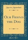 Maurice Maeterlinck - Our Friend the Dog (Classic Reprint)