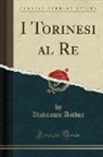 Unknown Author - I Torinesi Al Re (Classic Reprint)