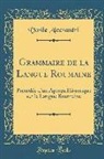 Vasile Alecsandri - Grammaire de la Langue Roumaine: Précédée d'Un Aperçu Historique Sur La Langue Roumaine (Classic Reprint)