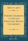 Unknown Author - Puritan Tolerance and Quaker Fanaticism, Briefly Considered (Classic Reprint)