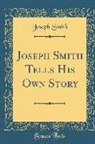 Joseph Smith - Joseph Smith Tells His Own Story (Classic Reprint)