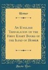 Homer Homer - An English Translation of the First Eight Books of the Iliad of Homer (Classic Reprint)