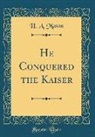 H. A. Mason - He Conquered the Kaiser (Classic Reprint)