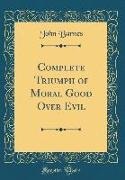 John Barnes - Complete Triumph of Moral Good Over Evil (Classic Reprint)