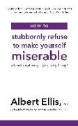 Albert Ellis, Ellis Albert - How to Stubbornly Refuse to Make Yourself Miserable About Anything - Yes, Anything!