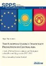 Gordon Crawford, Aijan Sharshenova, Andrea Umland, Andreas Umland - The European Union's Democracy Promotion in Cent - A Study of Political Interests, Influence, and Development in Kazakhstan and Kyrgyzstan in 2007-2