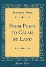 Harry De Windt - From Pekin to Calais by Land (Classic Reprint)