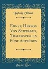 Ludwig Uhland - Ernst, Herzog Von Schwaben, Trauerspiel in Fünf Aufzügen (Classic Reprint)