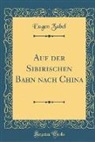 Eugen Zabel - Auf der Sibirischen Bahn nach China (Classic Reprint)