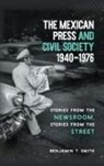 Benjamin T. Smith - Mexican Press and Civil Society, 1940-1976
