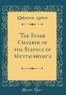 Unknown Author - The Inner Chamber of the Science of Mentalphysics (Classic Reprint)