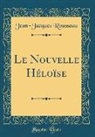 Jean-Jacques Rousseau - Le Nouvelle Héloïse (Classic Reprint)
