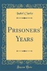 Isabel Clarke - Prisoners' Years (Classic Reprint)