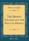 Henry Van Dyke - The Broken Soldier and the Maid of France (Classic Reprint)