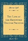 Thomas Ball - The Life of the Renowned Doctor Preston (Classic Reprint)