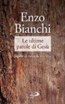 Enzo Bianchi - Le ultime parole di Gesù. Sigillo di tutta la sua vita
